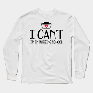 Nursing student - I can't I'm in nursing school Long Sleeve T-Shirt